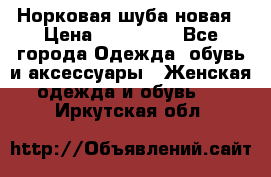 Норковая шуба новая › Цена ­ 100 000 - Все города Одежда, обувь и аксессуары » Женская одежда и обувь   . Иркутская обл.